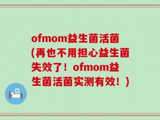 ofmom益生菌活菌(再也不用担心益生菌失效了！ofmom益生菌活菌实测有效！)