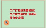 工厂打包益生菌视频(生产益生菌的厂家演示打包全过程)