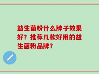 益生菌粉什么牌子效果好？推荐几款好用的益生菌粉品牌？
