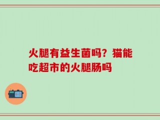 火腿有益生菌吗？猫能吃超市的火腿肠吗