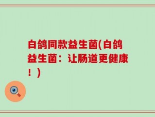 白鸽同款益生菌(白鸽益生菌：让肠道更健康！)