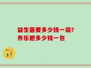 益生菌要多少钱一袋？养乐肥多少钱一包