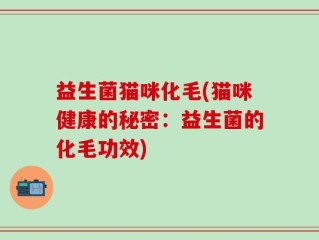 益生菌猫咪化毛(猫咪健康的秘密：益生菌的化毛功效)