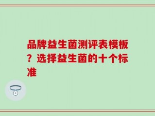品牌益生菌测评表模板？选择益生菌的十个标准