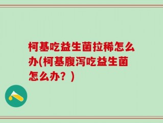 柯基吃益生菌拉稀怎么办(柯基腹泻吃益生菌怎么办？)
