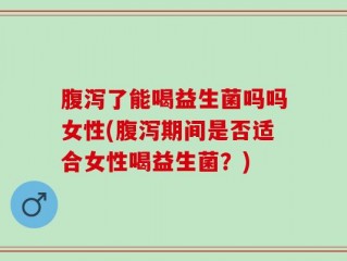 腹泻了能喝益生菌吗吗女性(腹泻期间是否适合女性喝益生菌？)