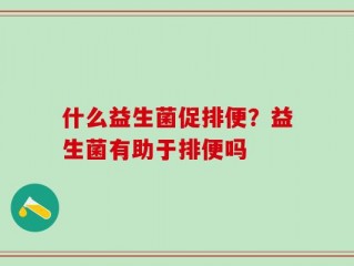 什么益生菌促排便？益生菌有助于排便吗