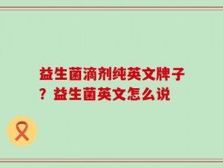 益生菌滴剂纯英文牌子？益生菌英文怎么说