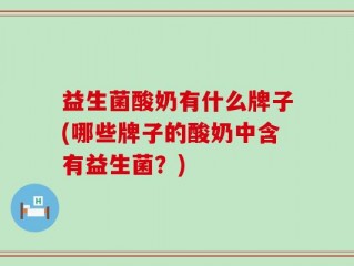 益生菌酸奶有什么牌子(哪些牌子的酸奶中含有益生菌？)