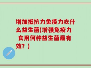 增加抵抗力免疫力吃什么益生菌(增强免疫力 食用何种益生菌最有效？)