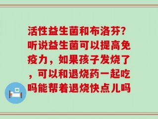 活性益生菌和布洛芬？听说益生菌可以提高免疫力，如果孩子发烧了，可以和退烧药一起吃吗能帮着退烧快点儿吗