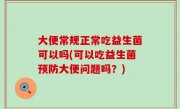 大便常规正常吃益生菌可以吗(可以吃益生菌预防大便问题吗？)