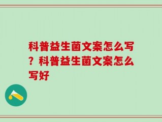 科普益生菌文案怎么写？科普益生菌文案怎么写好