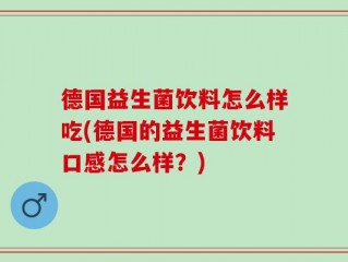 德国益生菌饮料怎么样吃(德国的益生菌饮料口感怎么样？)
