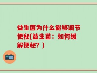 益生菌为什么能够调节便秘(益生菌：如何缓解便秘？)
