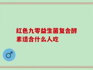 红色九零益生菌复合酵素适合什么人吃