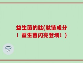 益生菌的肽(肽链成分！益生菌闪亮登场！)