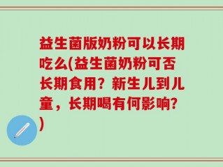 益生菌版奶粉可以长期吃么(益生菌奶粉可否长期食用？新生儿到儿童，长期喝有何影响？)
