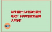 益生菌什么时候吃最好吸收？科学的益生菌摄入时间？