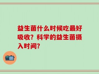 益生菌什么时候吃最好吸收？科学的益生菌摄入时间？