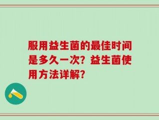 服用益生菌的最佳时间是多久一次？益生菌使用方法详解？