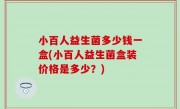 小百人益生菌多少钱一盒(小百人益生菌盒装价格是多少？)