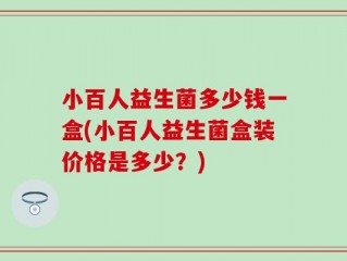 小百人益生菌多少钱一盒(小百人益生菌盒装价格是多少？)