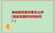 来益益生菌效果怎么样(益益生菌的功效如何？)