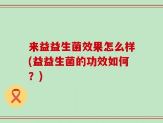 来益益生菌效果怎么样(益益生菌的功效如何？)
