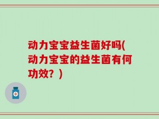 动力宝宝益生菌好吗(动力宝宝的益生菌有何功效？)