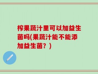 榨果蔬汁里可以加益生菌吗(果蔬汁能不能添加益生菌？)