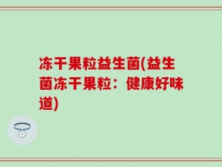 冻干果粒益生菌(益生菌冻干果粒：健康好味道)