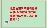 吃益生菌防甲醛有效吗女性(女性可通过吃益生菌预防甲醛，真的有用吗？)