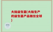 大陆益生菌(大陆生产的益生菌产品销往全球)