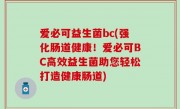 爱必可益生菌bc(强化肠道健康！爱必可BC高效益生菌助您轻松打造健康肠道)