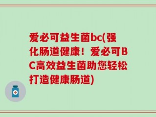 爱必可益生菌bc(强化肠道健康！爱必可BC高效益生菌助您轻松打造健康肠道)