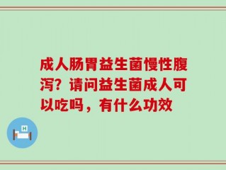成人肠胃益生菌慢性腹泻？请问益生菌成人可以吃吗，有什么功效