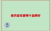 兽药益生菌哪个品牌好