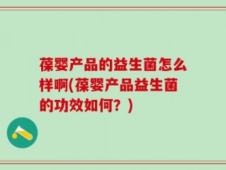 葆婴产品的益生菌怎么样啊(葆婴产品益生菌的功效如何？)