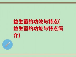 益生菌的功效与特点(益生菌的功能与特点简介)