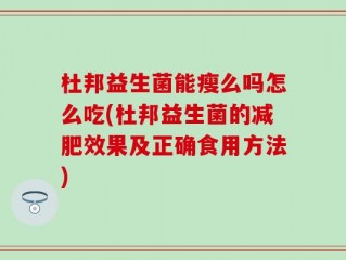 杜邦益生菌能瘦么吗怎么吃(杜邦益生菌的减肥效果及正确食用方法)