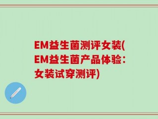 EM益生菌测评女装(EM益生菌产品体验：女装试穿测评)