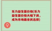 乐力益生菌价格(乐力益生菌价格大幅下调，成为市场最亲民选择)