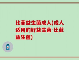 比菲益生菌成人(成人适用的好益生菌-比菲益生菌)