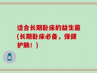 适合长期卧床的益生菌(长期卧床必备，保健护肠！)