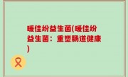 暖佳纷益生菌(暖佳纷益生菌：重塑肠道健康)