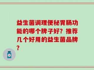 益生菌调理便秘胃肠功能的哪个牌子好？推荐几个好用的益生菌品牌？