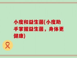 小度和益生菌(小度助手掌握益生菌，身体更健康)