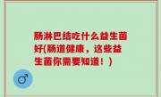 肠淋巴结吃什么益生菌好(肠道健康，这些益生菌你需要知道！)