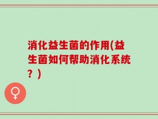 消化益生菌的作用(益生菌如何帮助消化系统？)